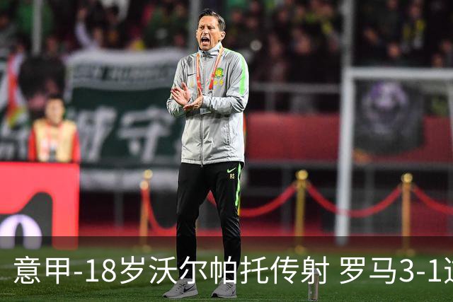 意甲-18岁沃尔帕托传射 罗马3-1逆转夺客场4连胜