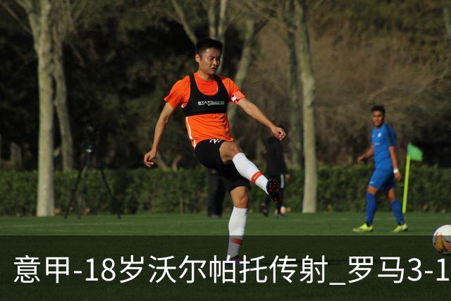 意甲-18岁沃尔帕托传射 罗马3-1逆转夺客场4连胜